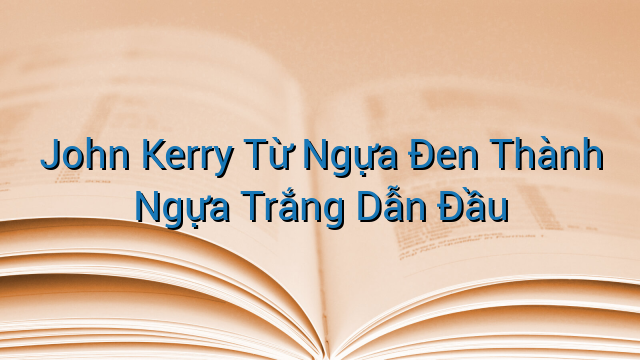 John Kerry Từ Ngựa Đen Thành Ngựa Trắng Dẫn Đầu