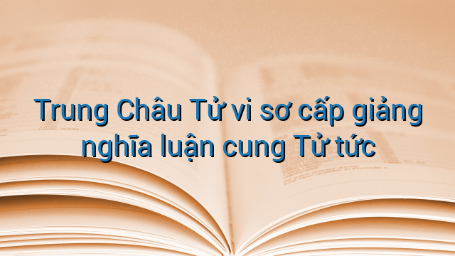 Trung Châu Tử vi sơ cấp giảng nghĩa luận cung Tử tức