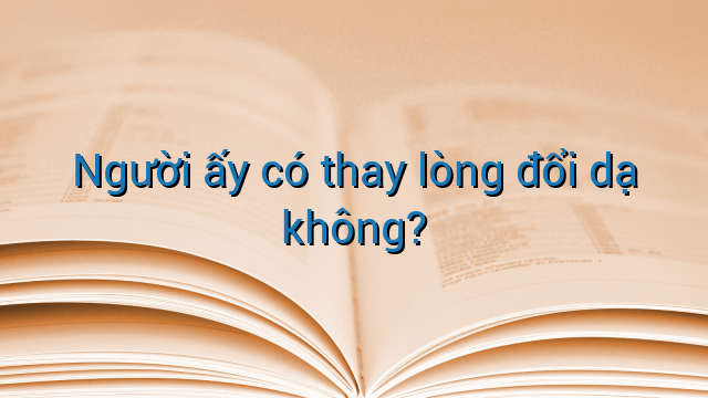 Người ấy có thay lòng đổi dạ không?