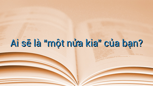 Ai sẽ là “một nửa kia” của bạn?