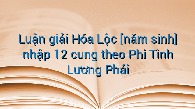 Luận giải Hóa Lộc [năm sinh] nhập 12 cung theo Phi Tinh Lương Phái