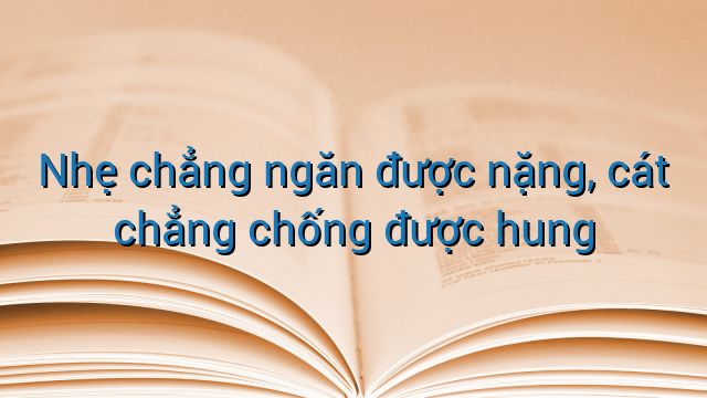Nhẹ chẳng ngăn được nặng, cát chẳng chống được hung