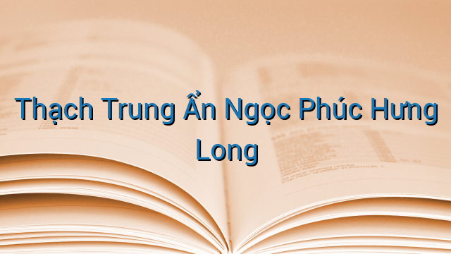 Thạch Trung Ẩn Ngọc Phúc Hưng Long