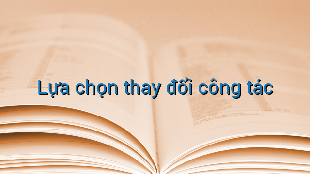 Lựa chọn thay đổi công tác