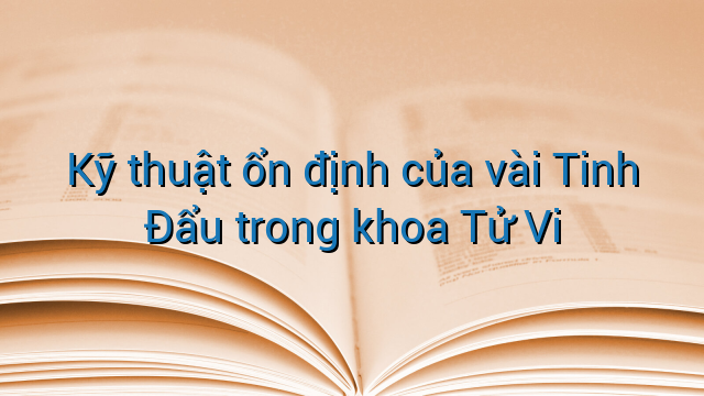 Kỹ thuật ổn định của vài Tinh Đẩu trong khoa Tử Vi