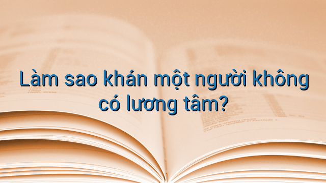Làm sao khán một người không có lương tâm?
