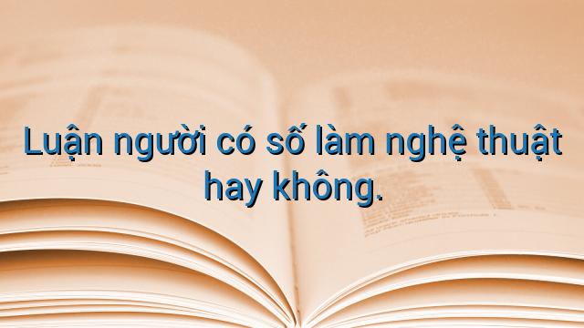 Luận người có số làm nghệ thuật hay không.