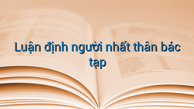 Luận định người nhất thân bác tạp