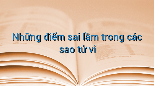 Những điểm sai lầm trong các sao tử vi
