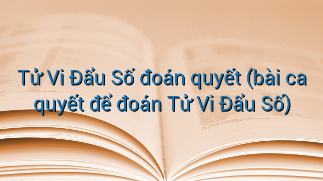 Tử Vi Đẩu Số đoán quyết (bài ca quyết để đoán Tử Vi Đẩu Số)