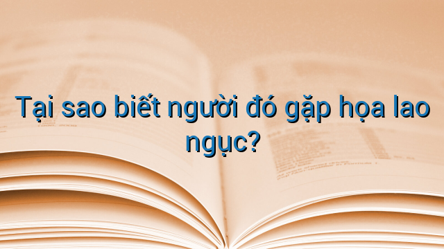 Tại sao biết người đó gặp họa lao ngục?