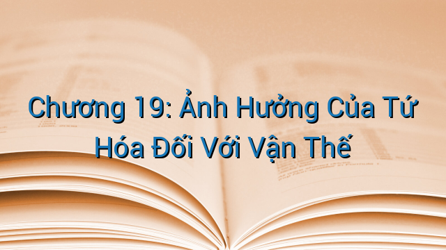 Chương 19: Ảnh Hưởng Của Tứ Hóa Đối Với Vận Thế