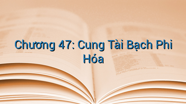 Chương 47: Cung Tài Bạch Phi Hóa