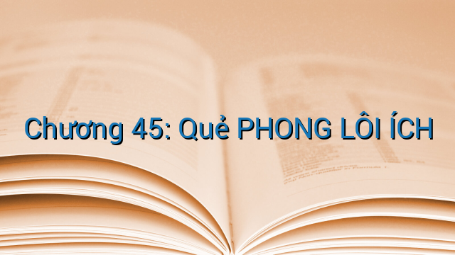 Chương 45: Quẻ PHONG LÔI ÍCH