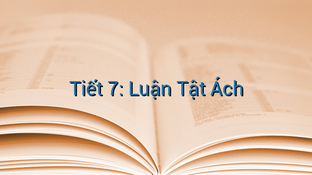 Tiết 7: Luận Tật Ách