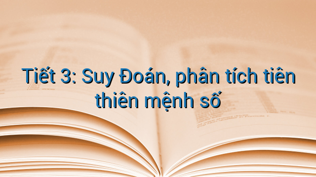 Tiết 3: Suy Đoán, phân tích tiên thiên mệnh số