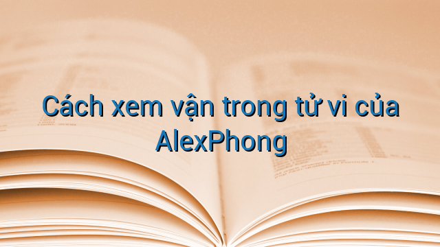 Cách xem vận trong tử vi của AlexPhong