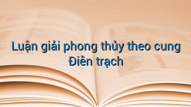 Luận giải phong thủy theo cung Điền trạch