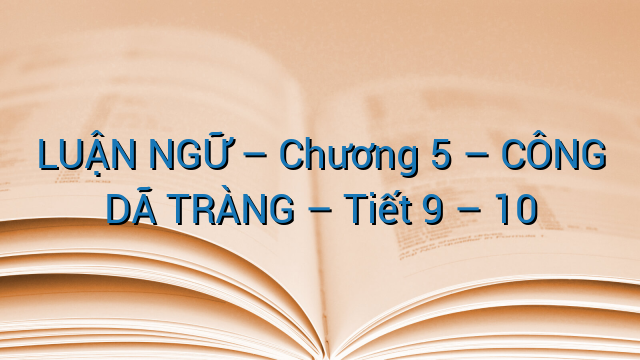 LUẬN NGỮ – Chương 5 – CÔNG DÃ TRÀNG – Tiết 9 – 10