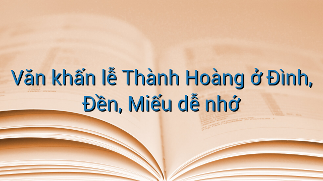 Văn khấn lễ Thành Hoàng ở Đình, Đền, Miếu dễ nhớ