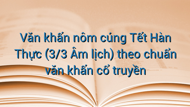 Văn khấn nôm cúng Tết Hàn Thực (3/3 Âm lịch) theo chuẩn văn khấn cổ truyền