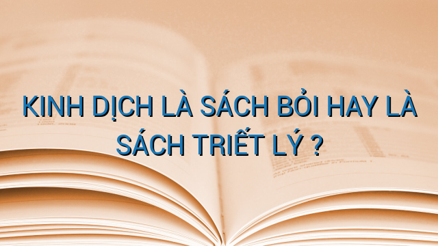 KINH DỊCH LÀ SÁCH BỎI HAY LÀ SÁCH TRIẾT LÝ ?