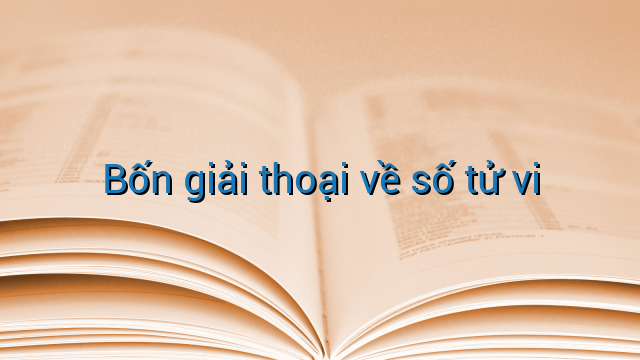 Bốn giải thoại về số tử vi