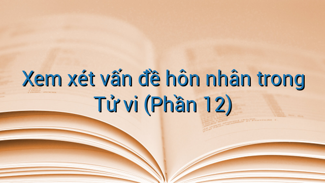 Xem xét vấn đề hôn nhân trong Tử vi (Phần 12)