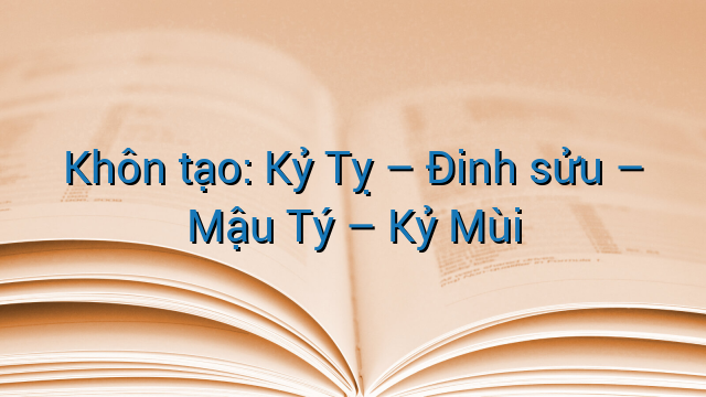 Khôn tạo: Kỷ Tỵ – Đinh sửu – Mậu Tý – Kỷ Mùi