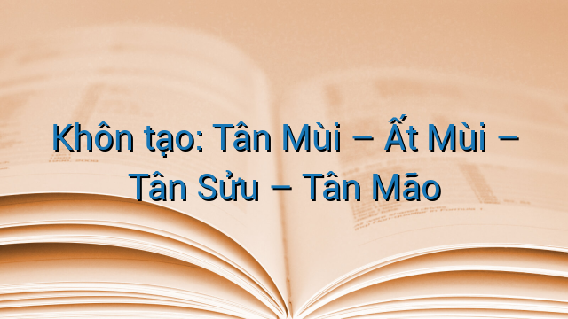 Khôn tạo: Tân Mùi – Ất Mùi – Tân Sửu – Tân Mão