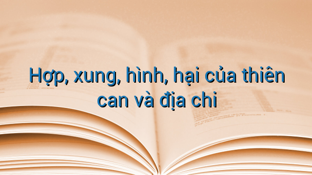 Hợp, xung, hình, hại của thiên can và địa chi