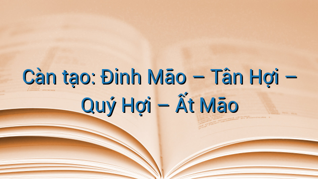 Càn tạo: Đinh Mão – Tân Hợi – Quý Hợi – Ất Mão