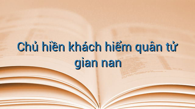 Chủ hiền khách hiểm quân tử gian nan