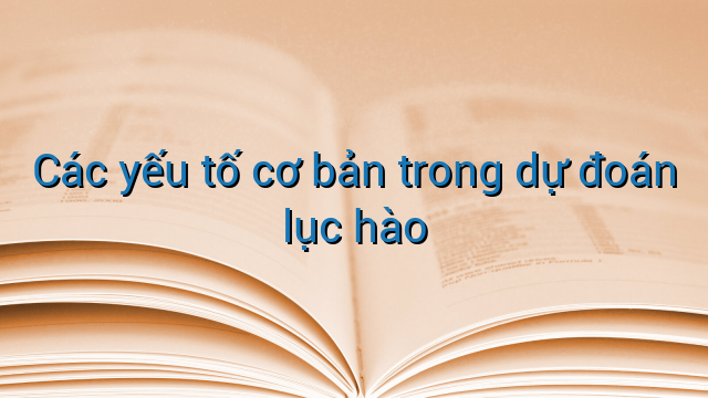 Các yếu tố cơ bản trong dự đoán lục hào