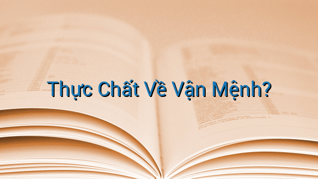 Thực Chất Về Vận Mệnh?