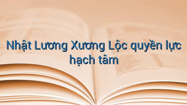 Nhật Lương Xương Lộc quyền lực hạch tâm