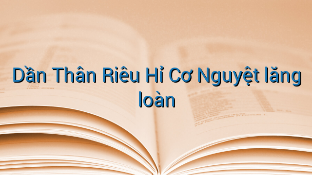 Dần Thân Riêu Hỉ Cơ Nguyệt lăng loàn