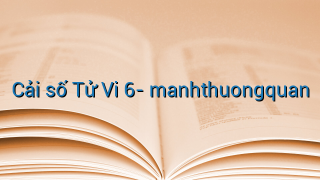 Cải số Tử Vi 6- manhthuongquan