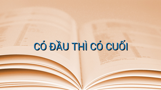 CÓ ĐẦU THÌ CÓ CUỐI