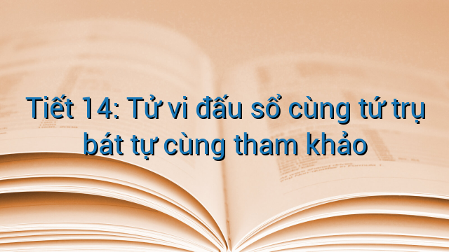Tiết 14: Tử vi đấu sổ cùng tứ trụ bát tự cùng tham khảo