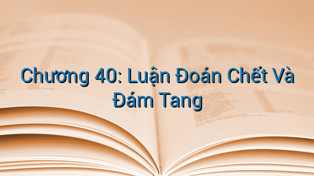 Chương 40: Luận Đoán Chết Và Đám Tang