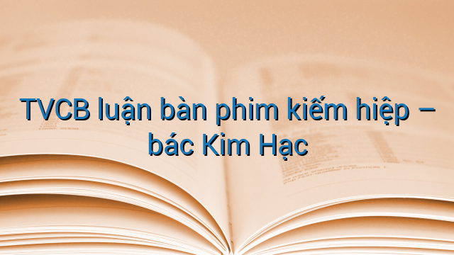 TVCB luận bàn phim kiếm hiệp – bác Kim Hạc