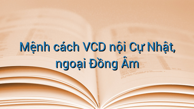 Mệnh cách VCD nội Cự Nhật, ngoại Đồng Âm