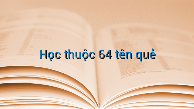 Học thuộc 64 tên quẻ