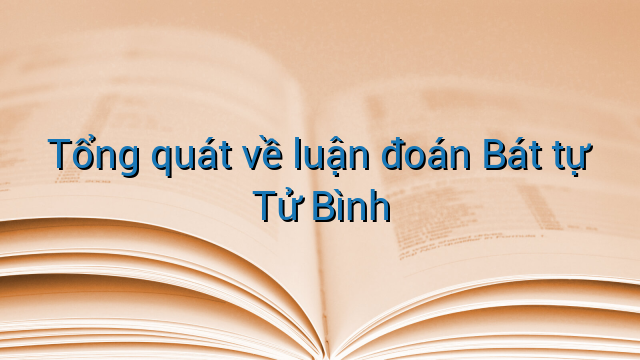 Tổng quát về luận đoán Bát tự Tử Bình