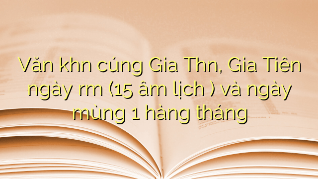Văn khấn cúng Gia Thần, Gia Tiên ngày rằm (15 âm lịch ) và ngày mùng 1 hàng tháng