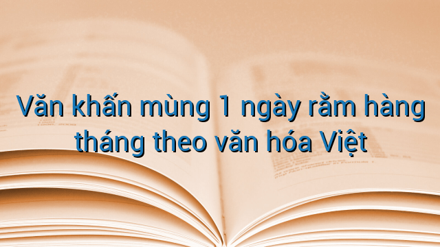 Văn khấn mùng 1 ngày rằm hàng tháng theo văn hóa Việt